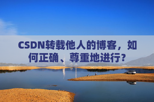 CSDN转载他人的博客，如何正确、尊重地进行？