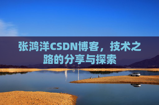 张鸿洋CSDN博客，技术之路的分享与探索