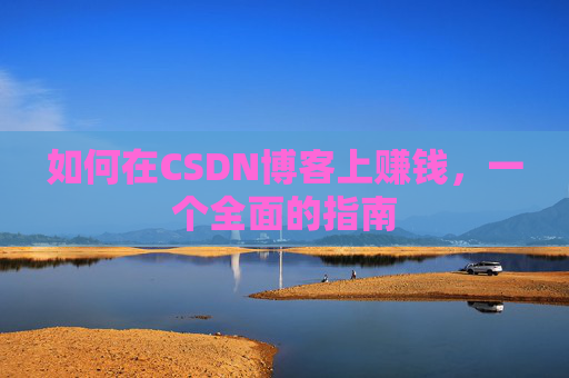 如何在CSDN博客上赚钱，一个全面的指南