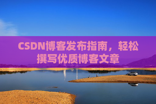CSDN博客发布指南，轻松撰写优质博客文章
